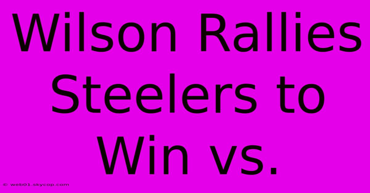 Wilson Rallies Steelers To Win Vs. 