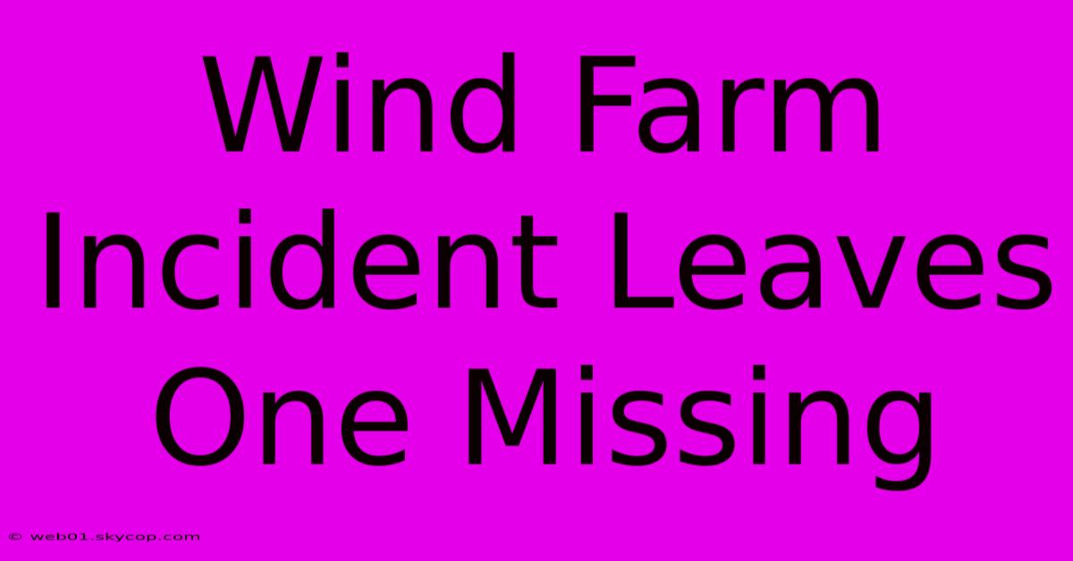 Wind Farm Incident Leaves One Missing