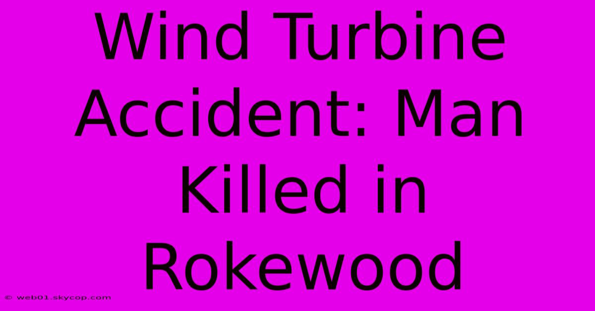 Wind Turbine Accident: Man Killed In Rokewood