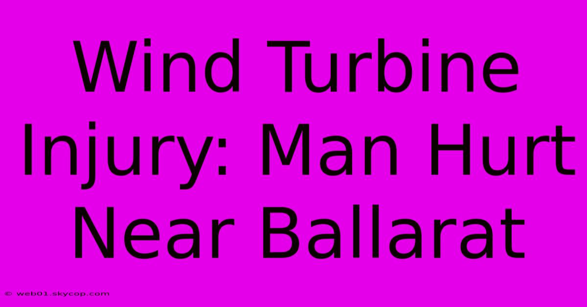 Wind Turbine Injury: Man Hurt Near Ballarat