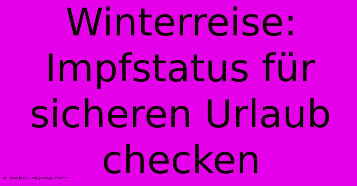 Winterreise: Impfstatus Für Sicheren Urlaub Checken 