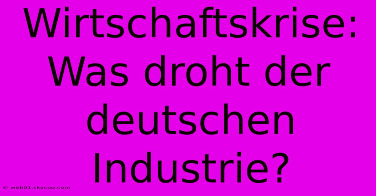 Wirtschaftskrise: Was Droht Der Deutschen Industrie?