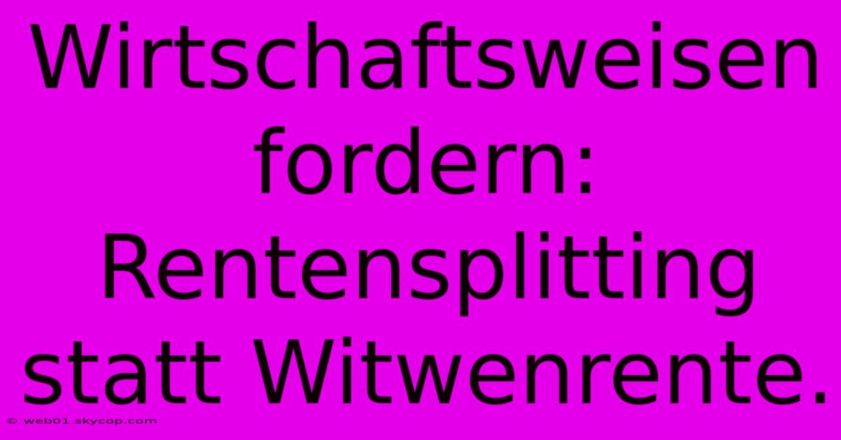 Wirtschaftsweisen Fordern: Rentensplitting Statt Witwenrente.