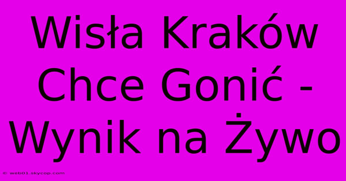 Wisła Kraków Chce Gonić - Wynik Na Żywo 