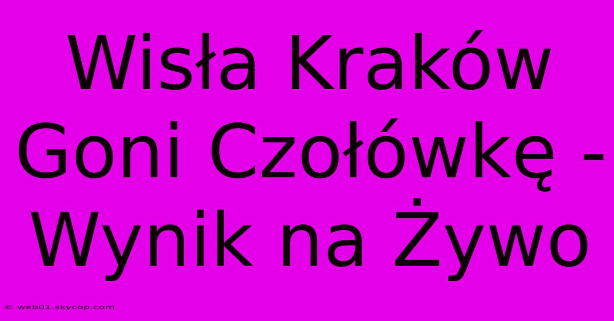 Wisła Kraków Goni Czołówkę - Wynik Na Żywo