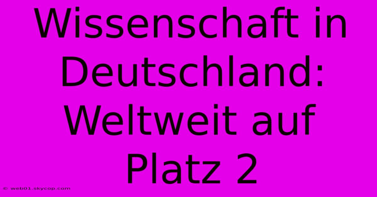 Wissenschaft In Deutschland: Weltweit Auf Platz 2