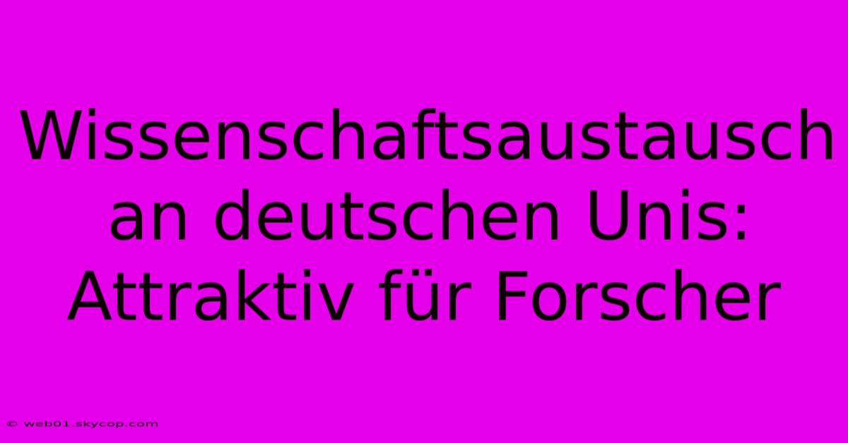 Wissenschaftsaustausch An Deutschen Unis: Attraktiv Für Forscher