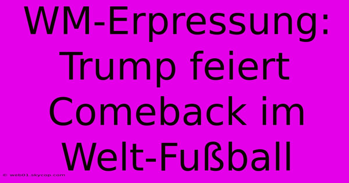 WM-Erpressung: Trump Feiert Comeback Im Welt-Fußball