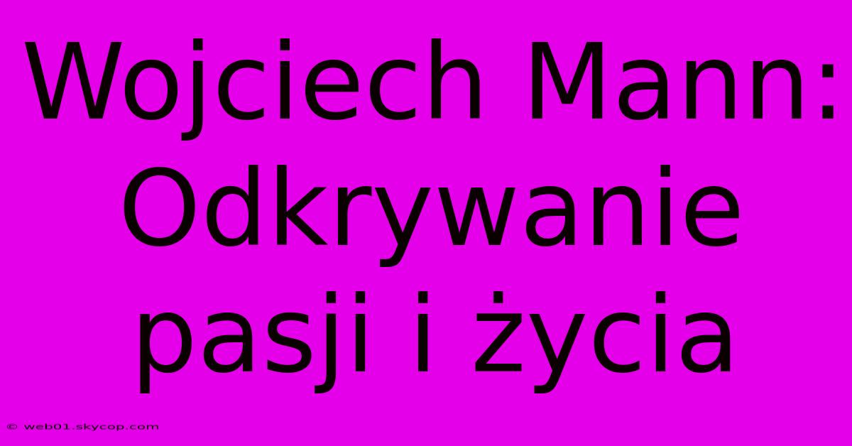 Wojciech Mann: Odkrywanie Pasji I Życia