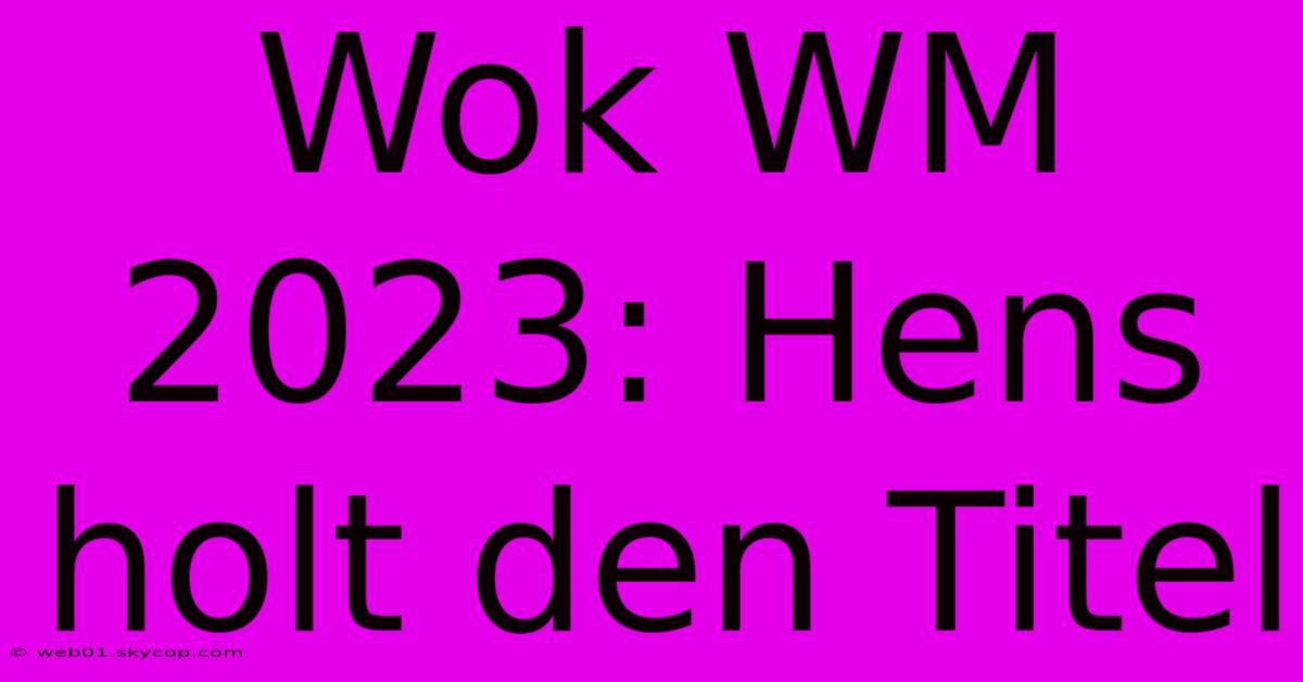 Wok WM 2023: Hens Holt Den Titel