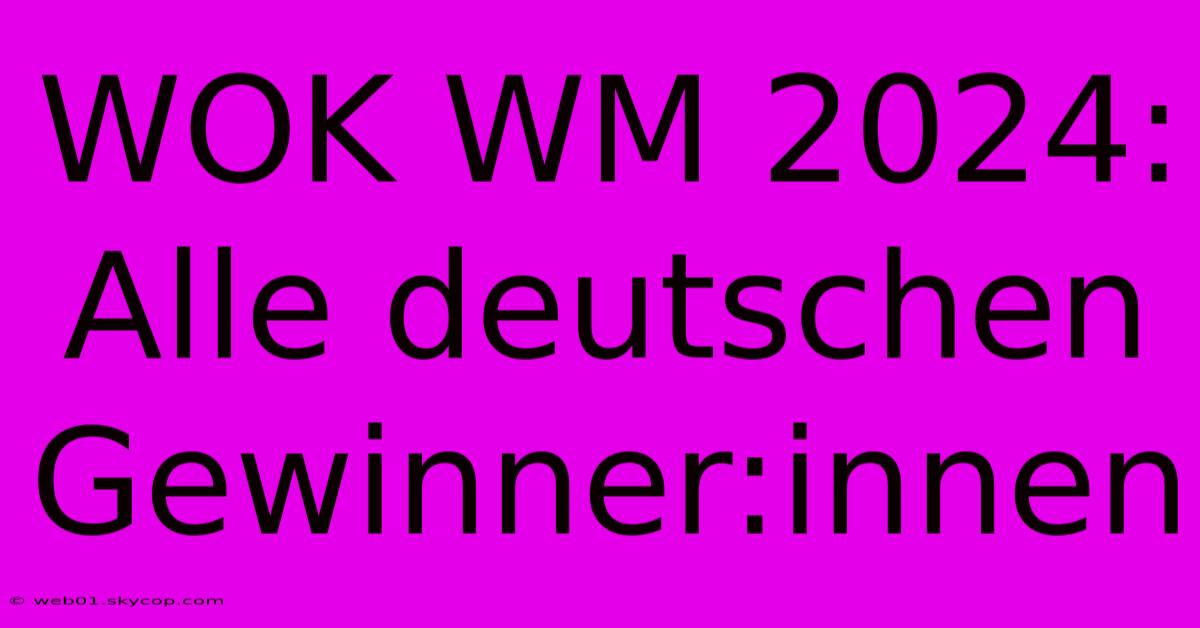 WOK WM 2024: Alle Deutschen Gewinner:innen 