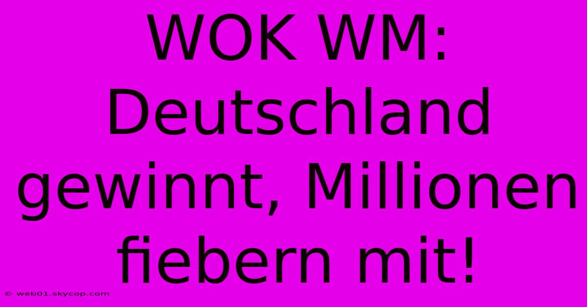 WOK WM: Deutschland Gewinnt, Millionen Fiebern Mit! 