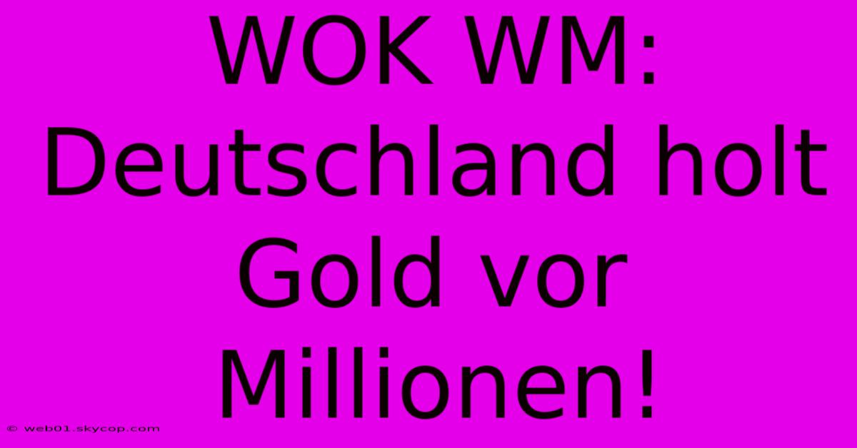 WOK WM: Deutschland Holt Gold Vor Millionen!