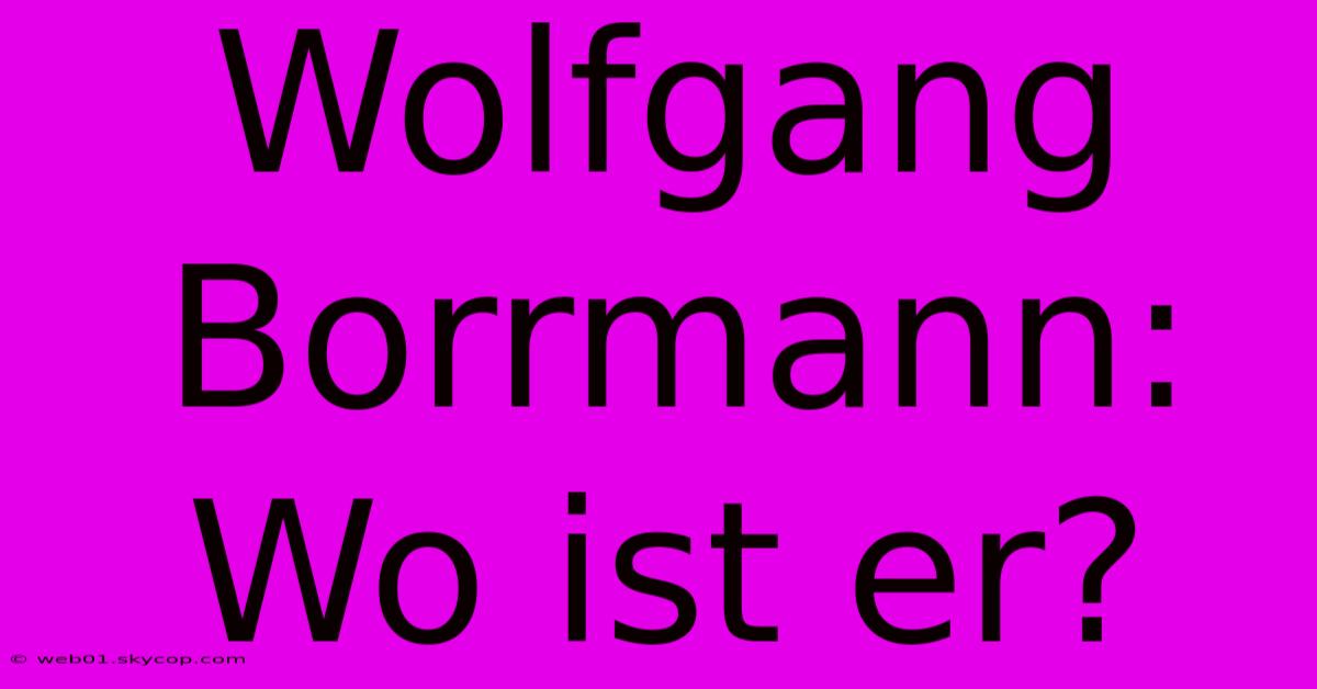 Wolfgang Borrmann: Wo Ist Er?