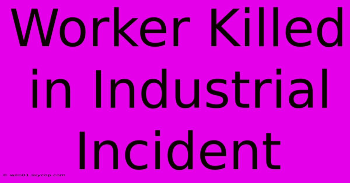 Worker Killed In Industrial Incident