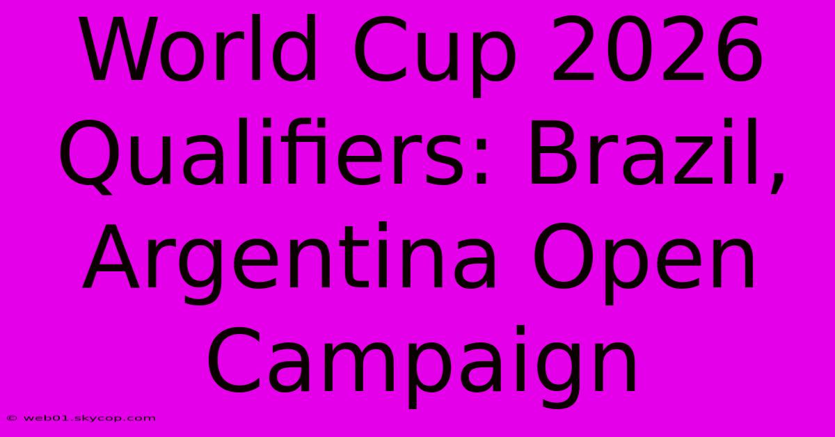 World Cup 2026 Qualifiers: Brazil, Argentina Open Campaign