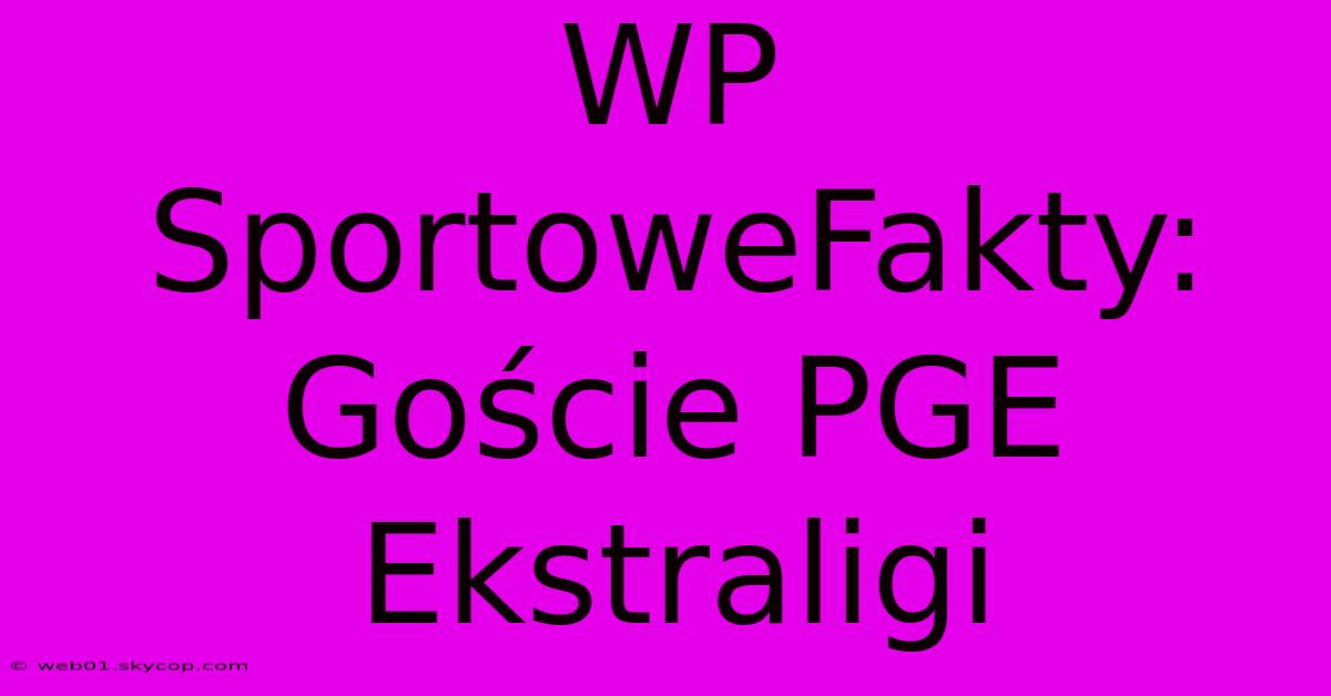 WP SportoweFakty: Goście PGE Ekstraligi