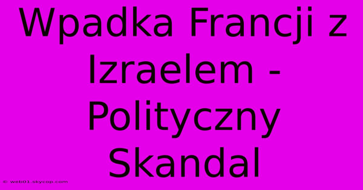 Wpadka Francji Z Izraelem - Polityczny Skandal 