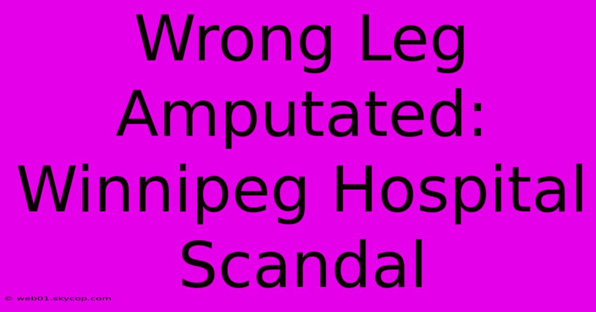 Wrong Leg Amputated: Winnipeg Hospital Scandal