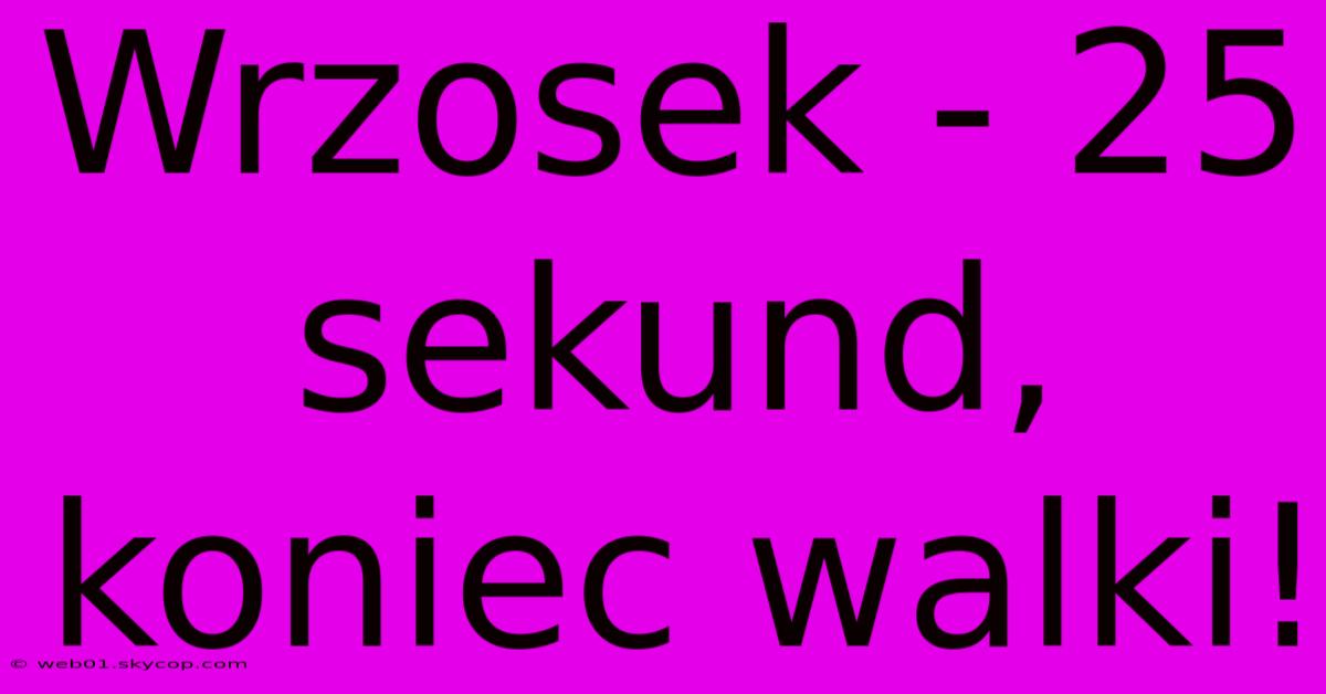 Wrzosek - 25 Sekund, Koniec Walki!