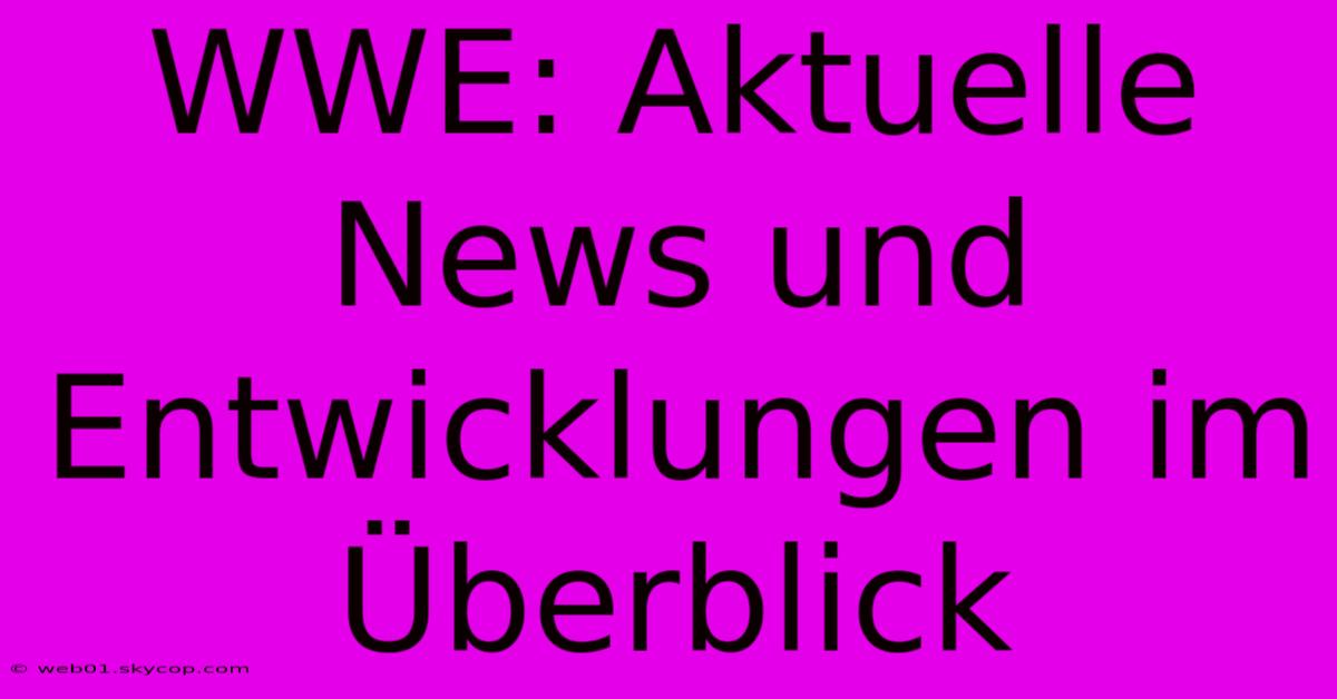 WWE: Aktuelle News Und Entwicklungen Im Überblick 