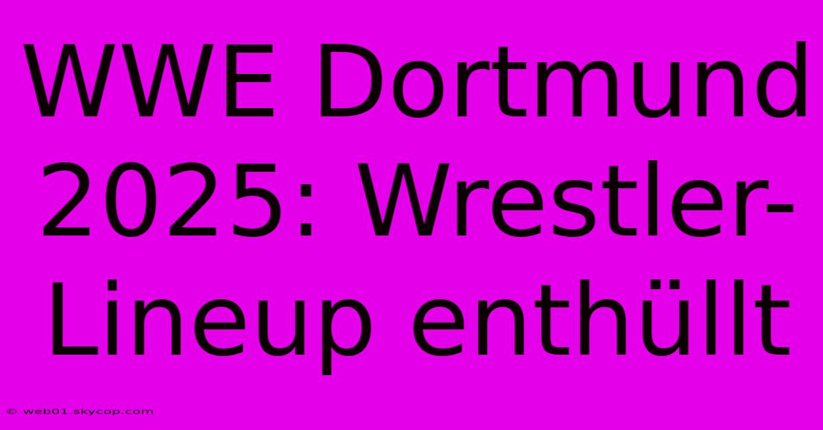 WWE Dortmund 2025: Wrestler-Lineup Enthüllt