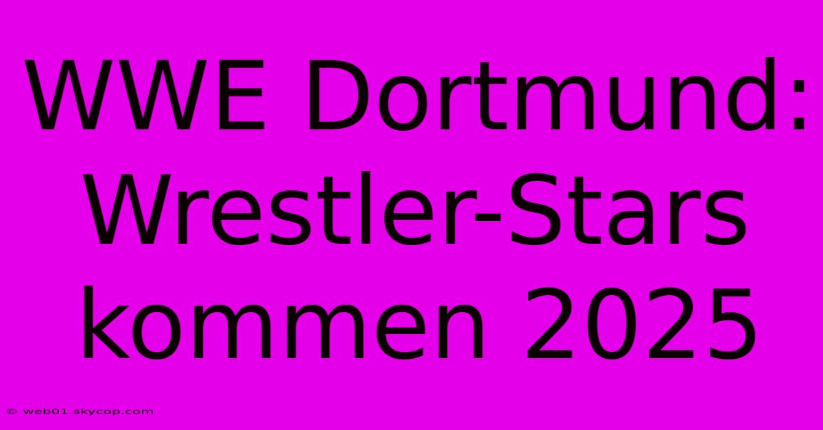 WWE Dortmund: Wrestler-Stars Kommen 2025