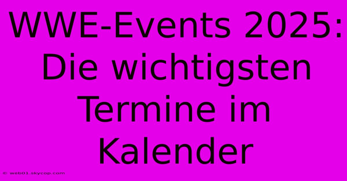 WWE-Events 2025: Die Wichtigsten Termine Im Kalender