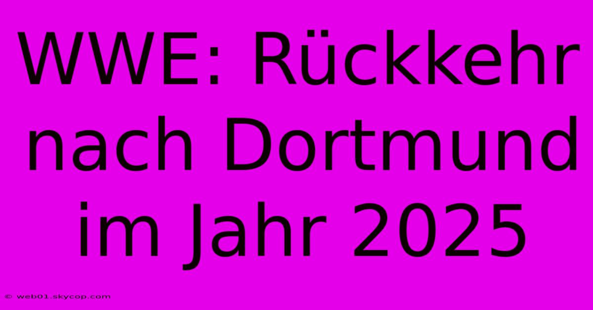 WWE: Rückkehr Nach Dortmund Im Jahr 2025