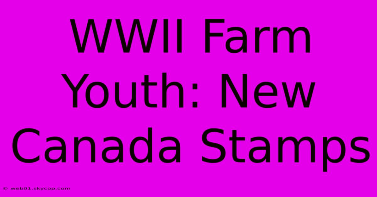 WWII Farm Youth: New Canada Stamps 