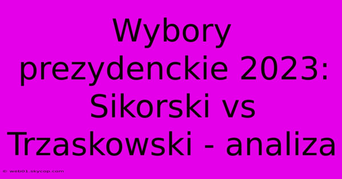 Wybory Prezydenckie 2023: Sikorski Vs Trzaskowski - Analiza 