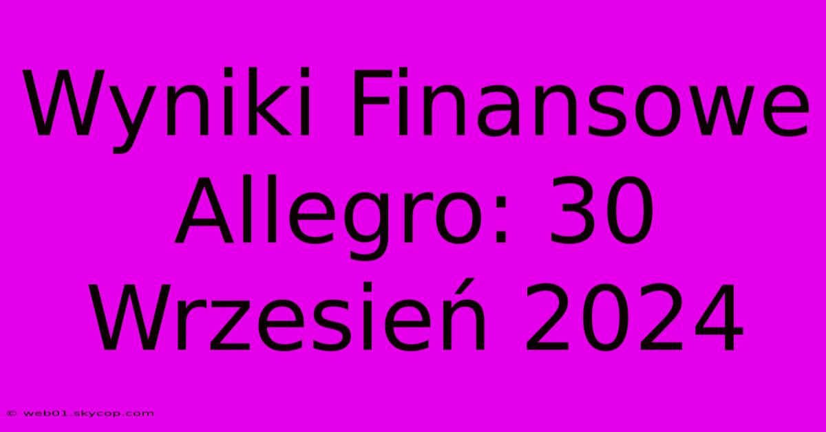 Wyniki Finansowe Allegro: 30 Wrzesień 2024