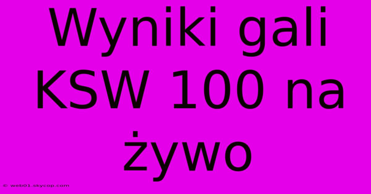 Wyniki Gali KSW 100 Na Żywo