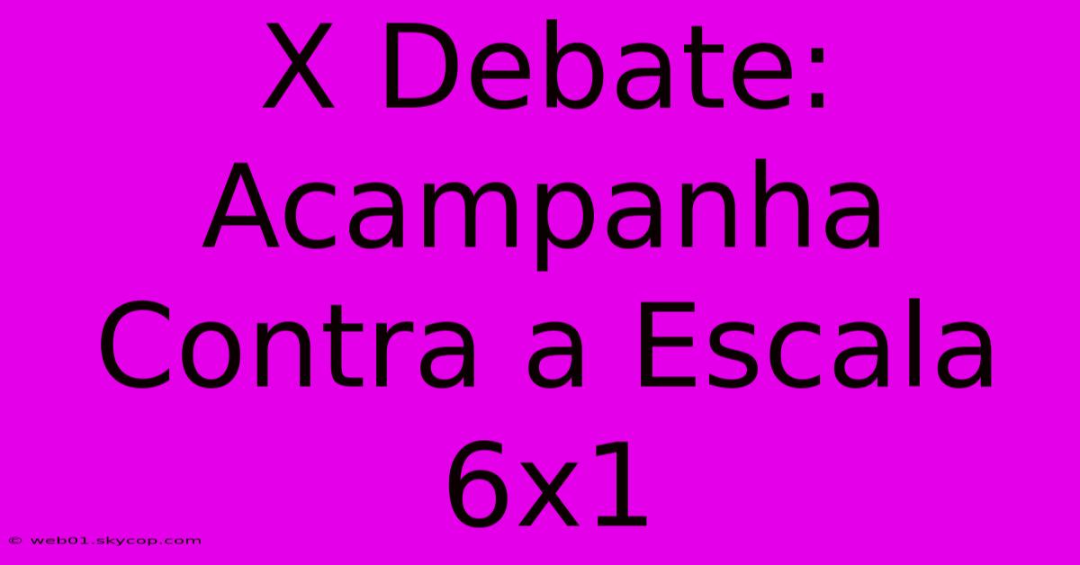 X Debate: Acampanha Contra A Escala 6x1