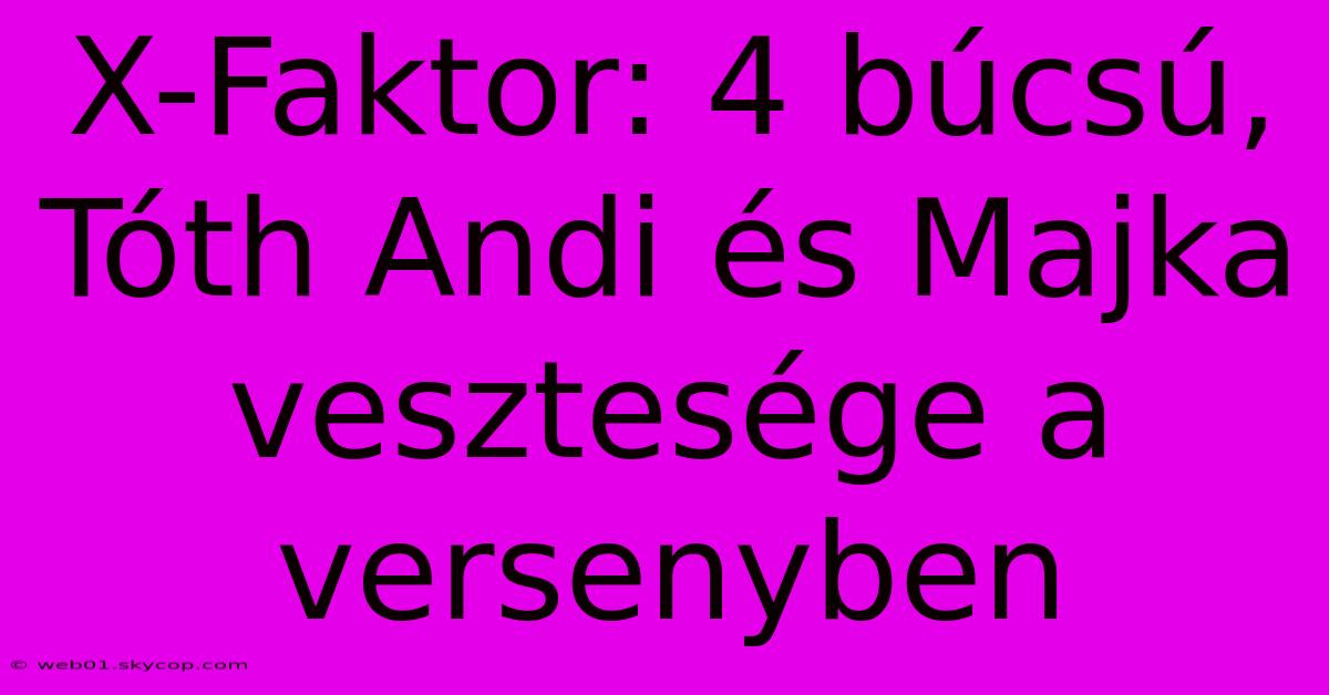 X-Faktor: 4 Búcsú, Tóth Andi És Majka Vesztesége A Versenyben 