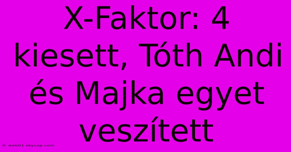 X-Faktor: 4 Kiesett, Tóth Andi És Majka Egyet Veszített