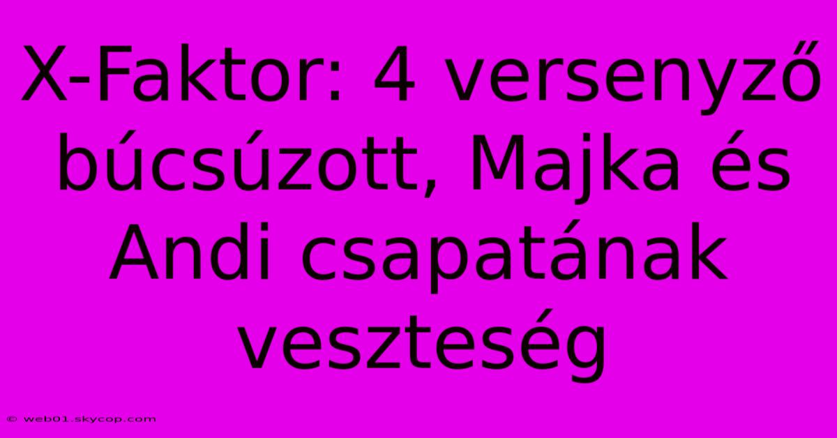 X-Faktor: 4 Versenyző Búcsúzott, Majka És Andi Csapatának Veszteség 