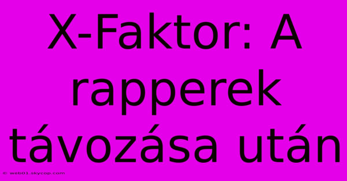 X-Faktor: A Rapperek Távozása Után