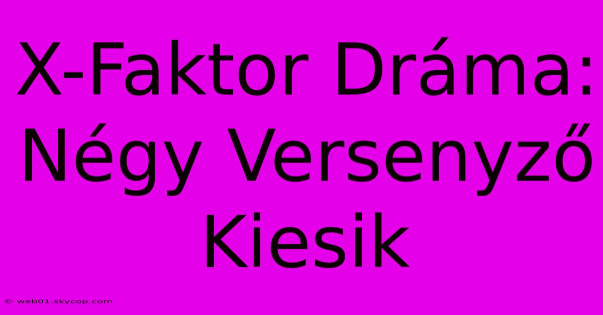 X-Faktor Dráma: Négy Versenyző Kiesik