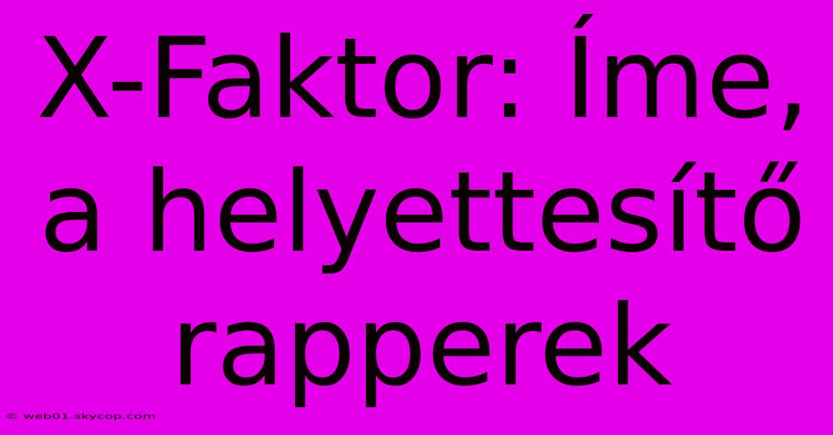 X-Faktor: Íme, A Helyettesítő Rapperek