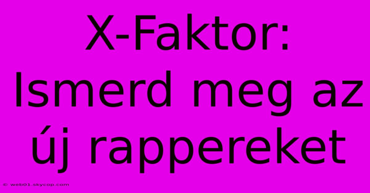 X-Faktor: Ismerd Meg Az Új Rappereket