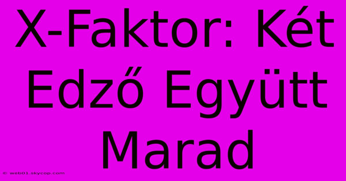 X-Faktor: Két Edző Együtt Marad