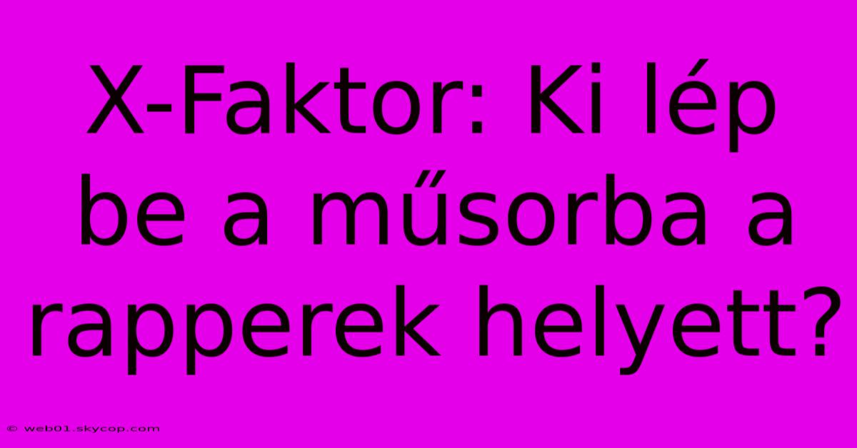 X-Faktor: Ki Lép Be A Műsorba A Rapperek Helyett? 