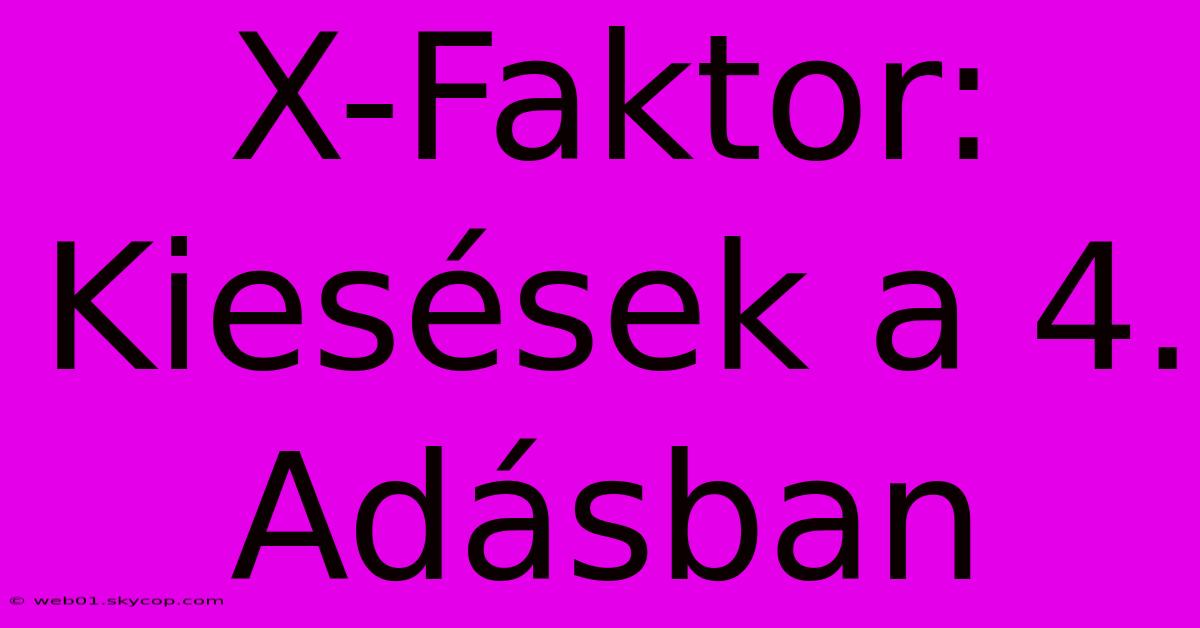 X-Faktor: Kiesések A 4. Adásban 