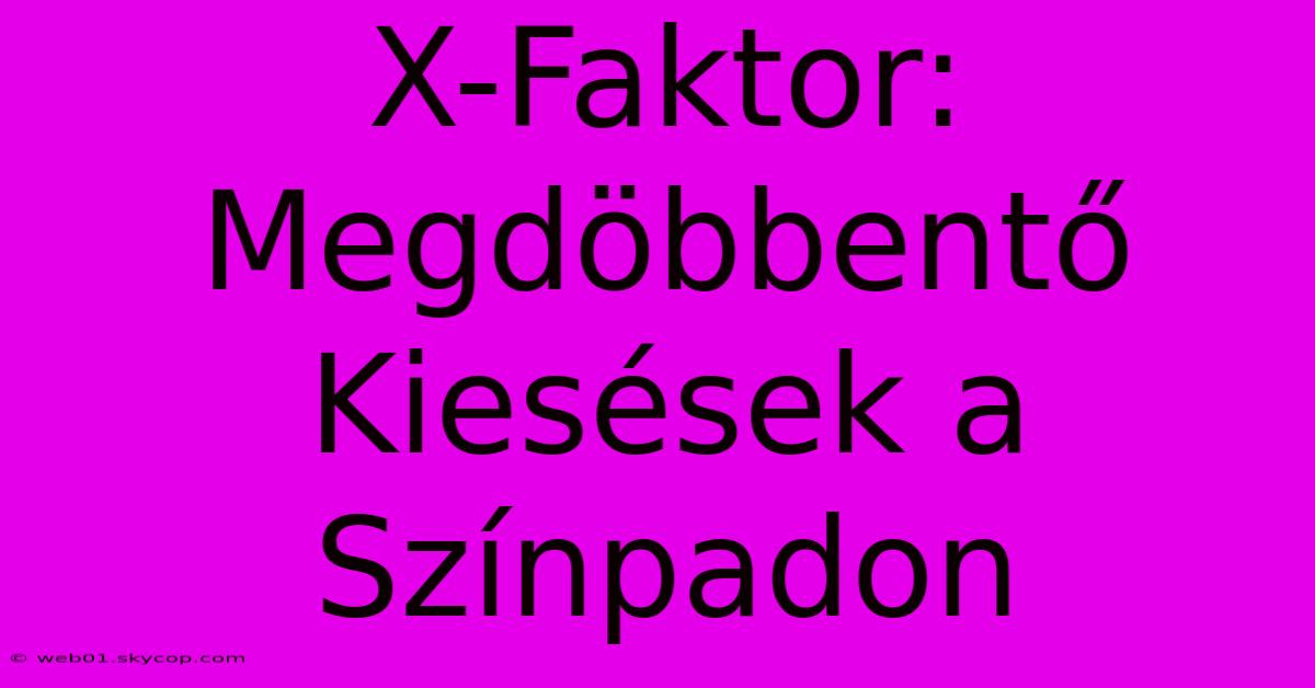 X-Faktor: Megdöbbentő Kiesések A Színpadon