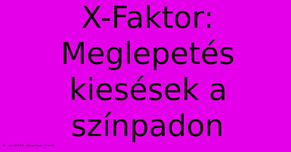 X-Faktor: Meglepetés Kiesések A Színpadon