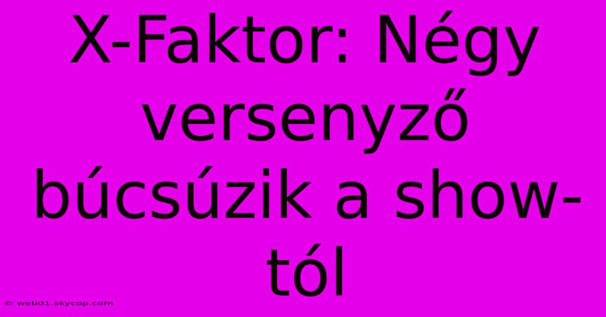 X-Faktor: Négy Versenyző Búcsúzik A Show-tól