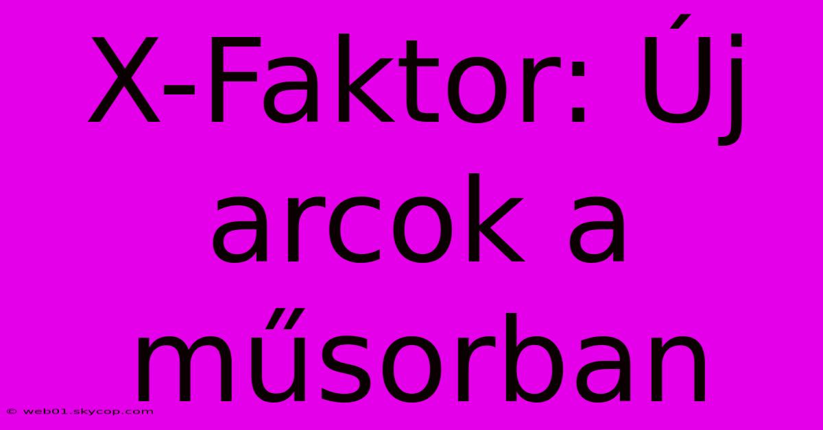 X-Faktor: Új Arcok A Műsorban 