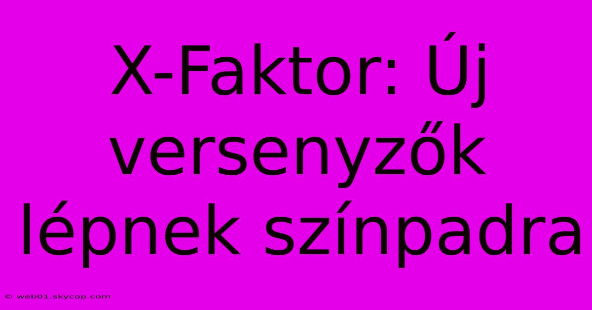 X-Faktor: Új Versenyzők Lépnek Színpadra