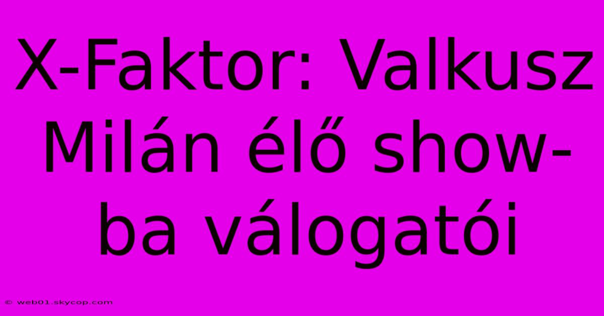 X-Faktor: Valkusz Milán Élő Show-ba Válogatói